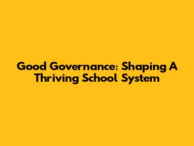 Good Governance: Shaping A Thriving School System