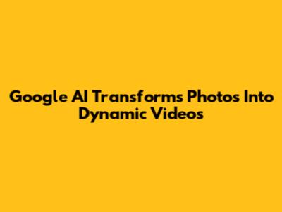 Google AI Transforms Photos Into Dynamic Videos