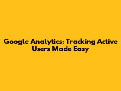 Google Analytics: Tracking Active Users Made Easy