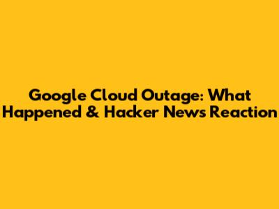 Google Cloud Outage: What Happened & Hacker News Reaction