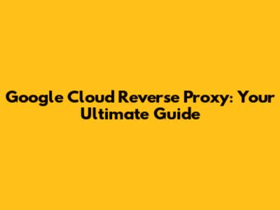Google Cloud Reverse Proxy: Your Ultimate Guide