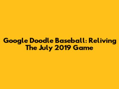 Google Doodle Baseball: Reliving The July 2019 Game