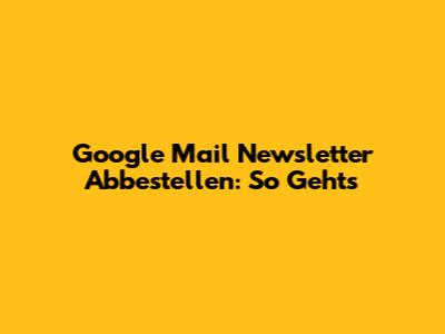 Google Mail Newsletter Abbestellen: So Geht's