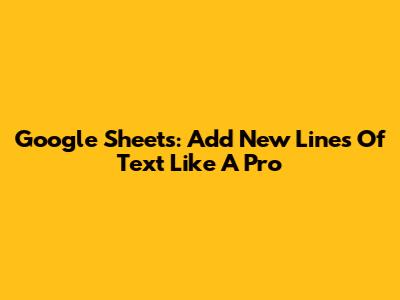 Google Sheets: Add New Lines Of Text Like A Pro