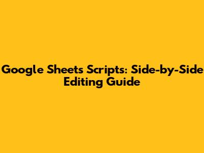 Google Sheets Scripts: Side-by-Side Editing Guide