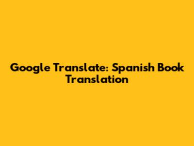 Google Translate: Spanish Book Translation