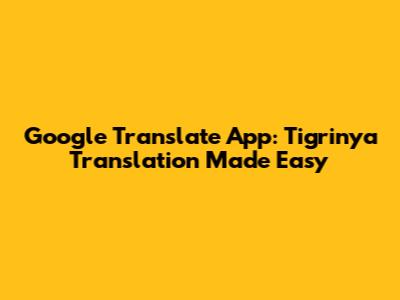 Google Translate App: Tigrinya Translation Made Easy