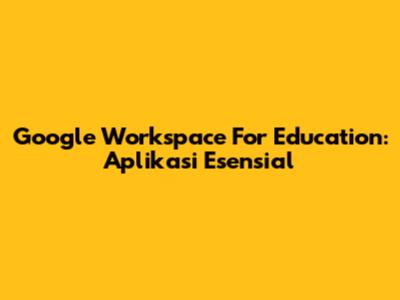 Google Workspace For Education: Aplikasi Esensial