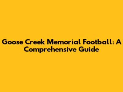 Goose Creek Memorial Football: A Comprehensive Guide