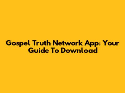 Gospel Truth Network App: Your Guide To Download