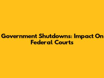 Government Shutdowns: Impact On Federal Courts