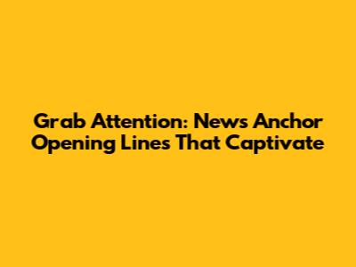 Grab Attention: News Anchor Opening Lines That Captivate