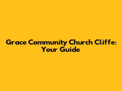 Grace Community Church Cliffe: Your Guide