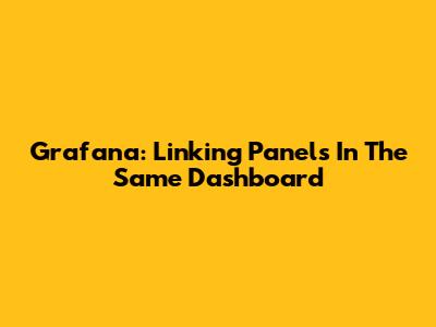 Grafana: Linking Panels In The Same Dashboard