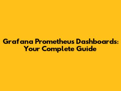 Grafana Prometheus Dashboards: Your Complete Guide