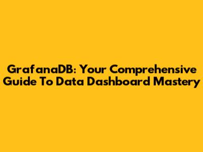 GrafanaDB: Your Comprehensive Guide To Data Dashboard Mastery
