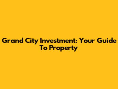 Grand City Investment: Your Guide To Property