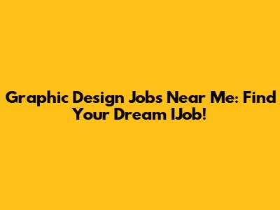 Graphic Design Jobs Near Me: Find Your Dream IJob!