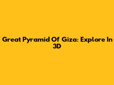 Great Pyramid Of Giza: Explore In 3D