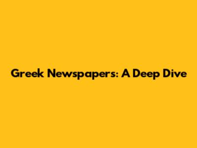 Greek Newspapers: A Deep Dive