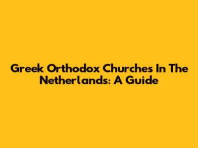 Greek Orthodox Churches In The Netherlands: A Guide