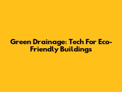 Green Drainage: Tech For Eco-Friendly Buildings