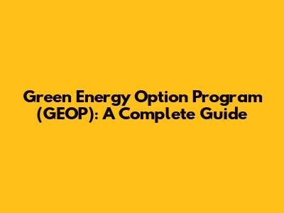 Green Energy Option Program (GEOP): A Complete Guide