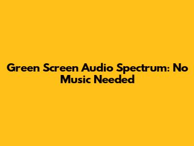 Green Screen Audio Spectrum: No Music Needed
