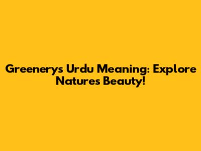 Greenery's Urdu Meaning: Explore Nature's Beauty!