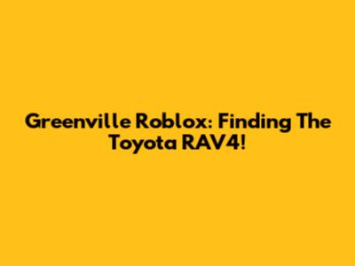 Greenville Roblox: Finding The Toyota RAV4!