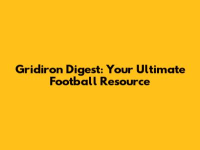 Gridiron Digest: Your Ultimate Football Resource