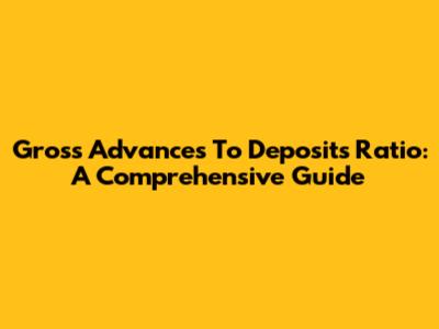 Gross Advances To Deposits Ratio: A Comprehensive Guide
