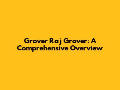 Grover Raj Grover: A Comprehensive Overview
