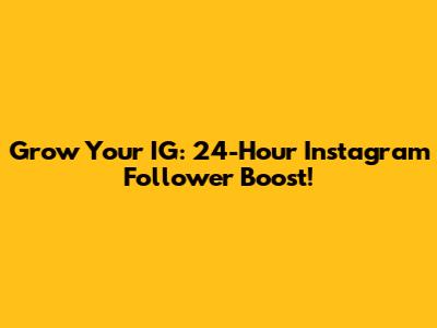 Grow Your IG: 24-Hour Instagram Follower Boost!