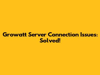 Growatt Server Connection Issues: Solved!