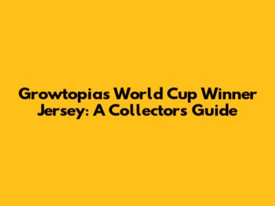 Growtopia's World Cup Winner Jersey: A Collector's Guide
