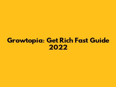 Growtopia: Get Rich Fast Guide 2022