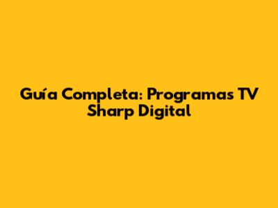 Guía Completa: Programas TV Sharp Digital