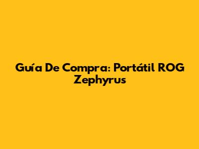 Guía De Compra: Portátil ROG Zephyrus
