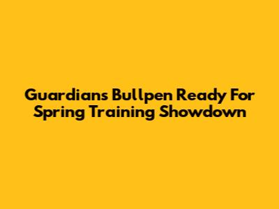 Guardians Bullpen Ready For Spring Training Showdown