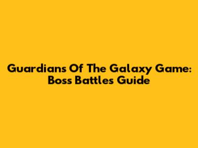 Guardians Of The Galaxy Game: Boss Battles Guide