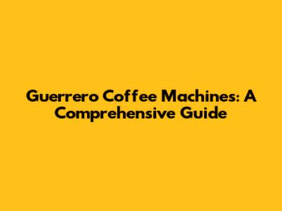 Guerrero Coffee Machines: A Comprehensive Guide