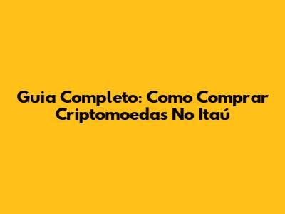 Guia Completo: Como Comprar Criptomoedas No Itaú