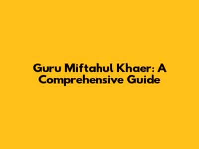 Guru Miftahul Khaer: A Comprehensive Guide