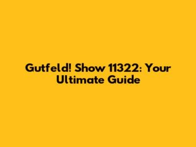 Gutfeld! Show 11322: Your Ultimate Guide