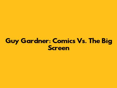 Guy Gardner: Comics Vs. The Big Screen