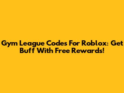 Gym League Codes For Roblox: Get Buff With Free Rewards!