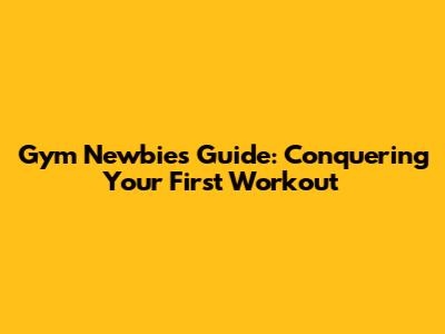 Gym Newbie's Guide: Conquering Your First Workout