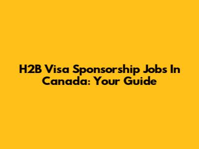 H2B Visa Sponsorship Jobs In Canada: Your Guide