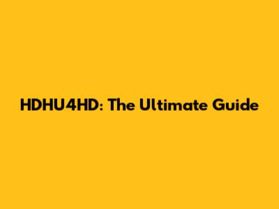 HDHU4HD: The Ultimate Guide